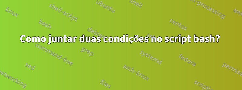 Como juntar duas condições no script bash?