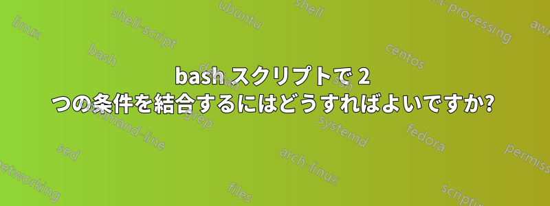 bash スクリプトで 2 つの条件を結合するにはどうすればよいですか?