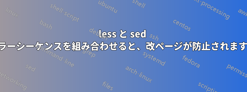 less と sed カラーシーケンスを組み合わせると、改ページが防止されます。