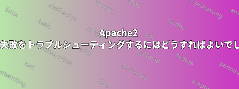 Apache2 の再起動失敗をトラブルシューティングするにはどうすればよいでしょうか?