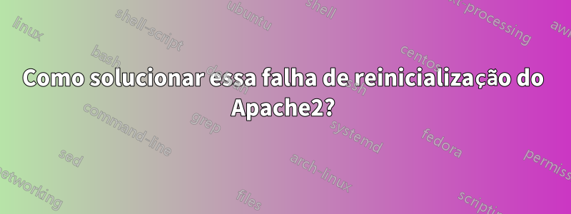 Como solucionar essa falha de reinicialização do Apache2?