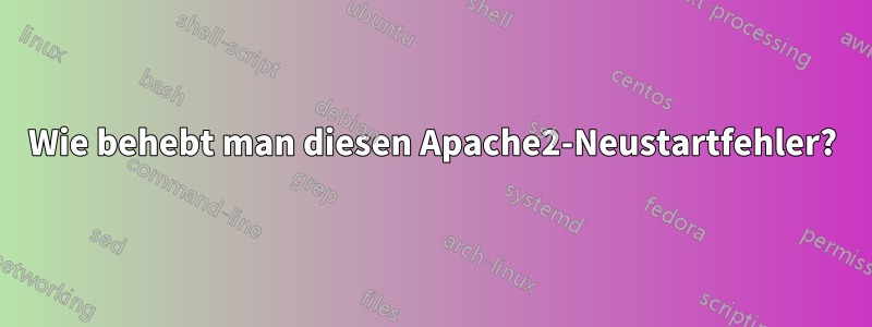 Wie behebt man diesen Apache2-Neustartfehler?