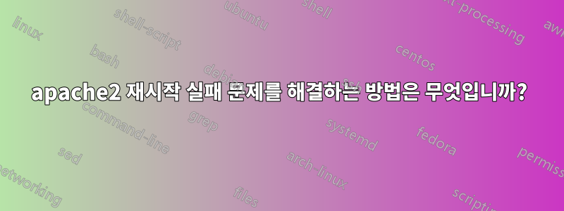 apache2 재시작 실패 문제를 해결하는 방법은 무엇입니까?