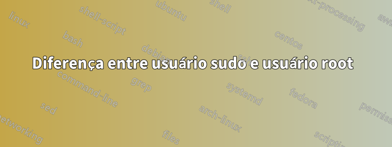 Diferença entre usuário sudo e usuário root 