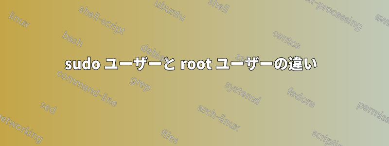 sudo ユーザーと root ユーザーの違い 