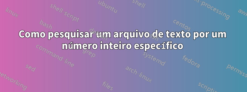 Como pesquisar um arquivo de texto por um número inteiro específico