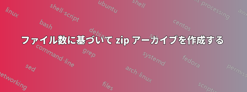 ファイル数に基づいて zip アーカイブを作成する