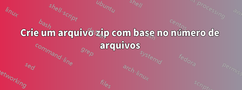 Crie um arquivo zip com base no número de arquivos