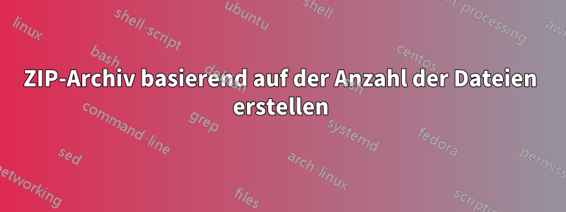 ZIP-Archiv basierend auf der Anzahl der Dateien erstellen