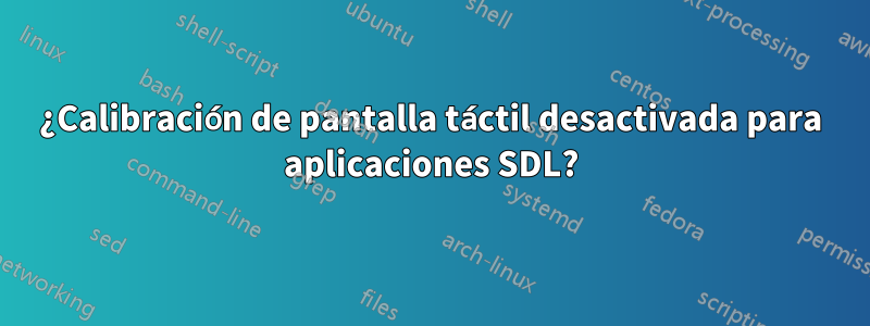 ¿Calibración de pantalla táctil desactivada para aplicaciones SDL?