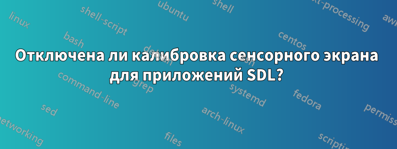 Отключена ли калибровка сенсорного экрана для приложений SDL?