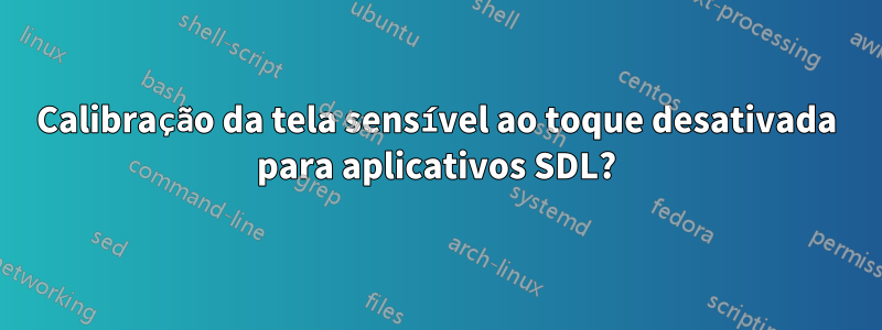 Calibração da tela sensível ao toque desativada para aplicativos SDL?