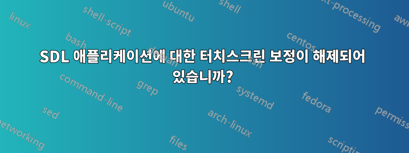 SDL 애플리케이션에 대한 터치스크린 보정이 해제되어 있습니까?