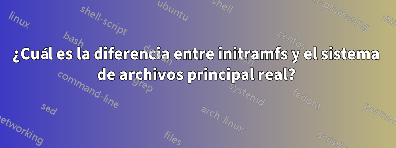 ¿Cuál es la diferencia entre initramfs y el sistema de archivos principal real?