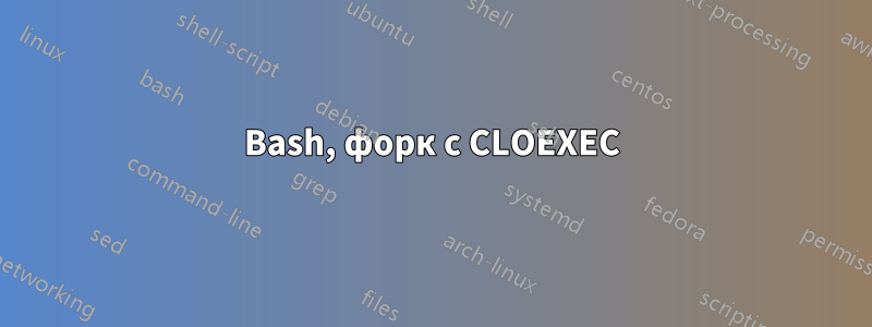 Bash, форк с CLOEXEC