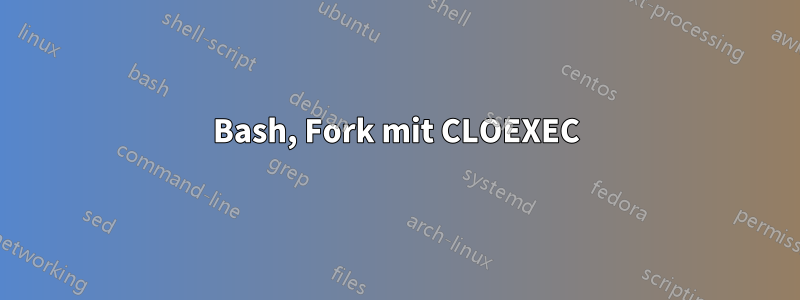 Bash, Fork mit CLOEXEC