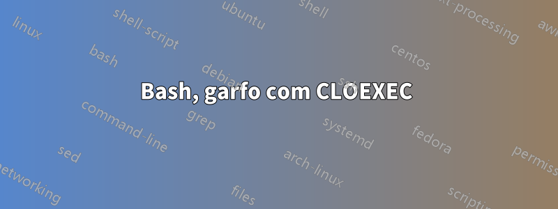 Bash, garfo com CLOEXEC