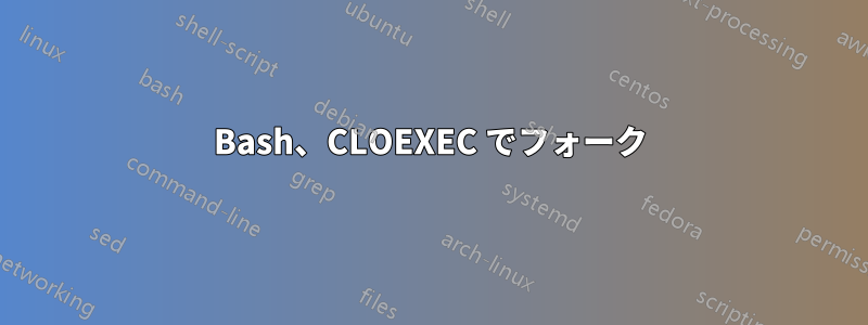 Bash、CLOEXEC でフォーク