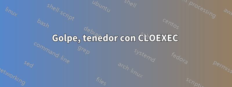 Golpe, tenedor con CLOEXEC