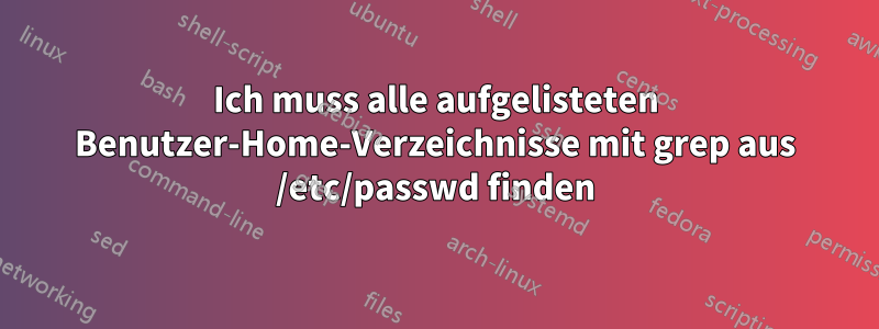 Ich muss alle aufgelisteten Benutzer-Home-Verzeichnisse mit grep aus /etc/passwd finden