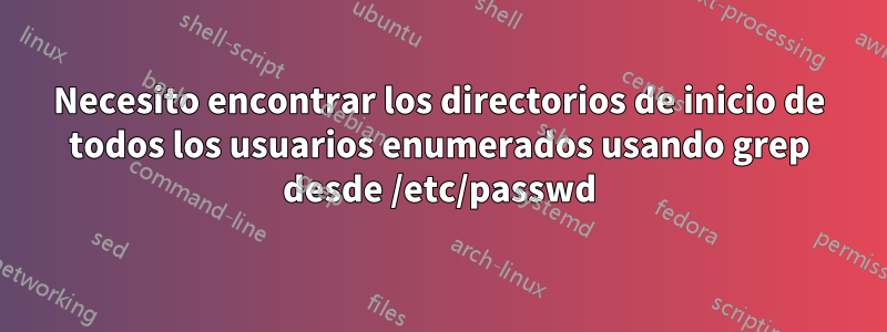 Necesito encontrar los directorios de inicio de todos los usuarios enumerados usando grep desde /etc/passwd