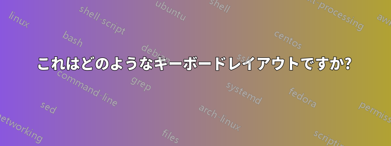 これはどのようなキーボードレイアウトですか?