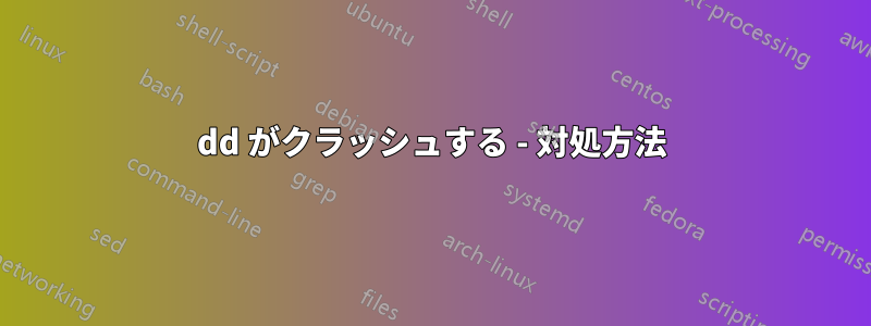 dd がクラッシュする - 対処方法