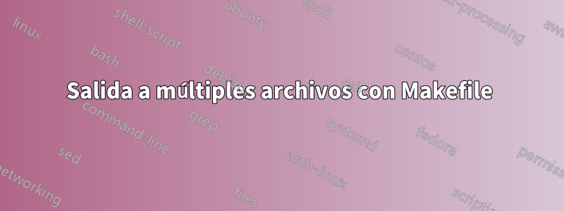 Salida a múltiples archivos con Makefile