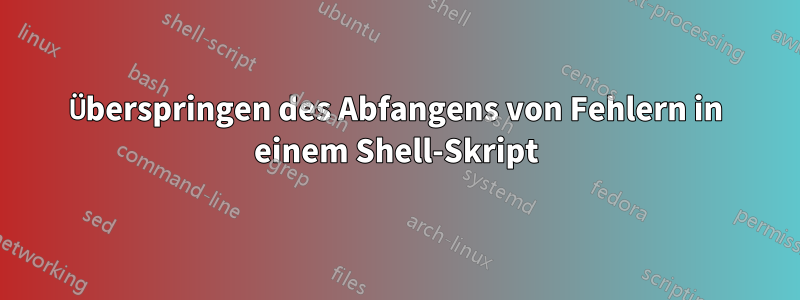 Überspringen des Abfangens von Fehlern in einem Shell-Skript