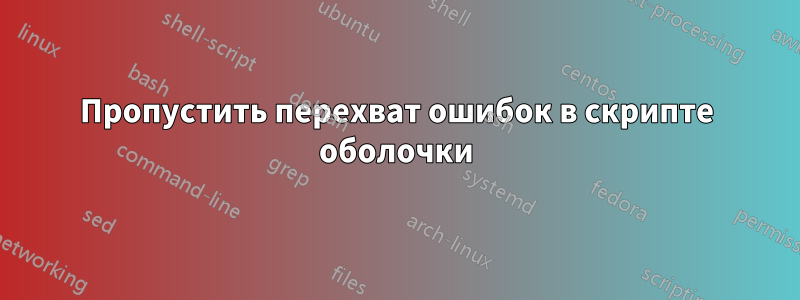 Пропустить перехват ошибок в скрипте оболочки