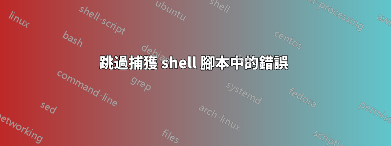 跳過捕獲 shell 腳本中的錯誤