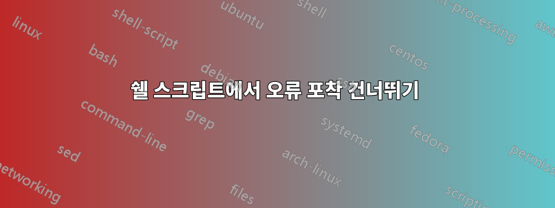 쉘 스크립트에서 오류 포착 건너뛰기