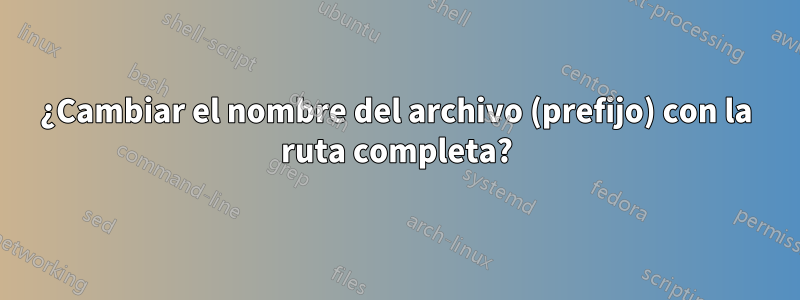 ¿Cambiar el nombre del archivo (prefijo) con la ruta completa?