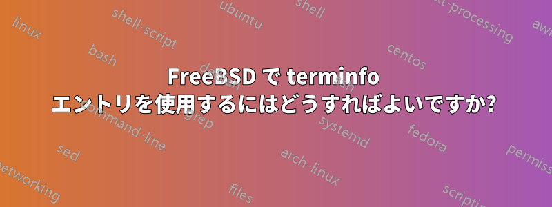 FreeBSD で terminfo エントリを使用するにはどうすればよいですか?