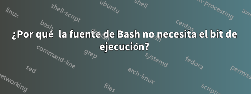 ¿Por qué la fuente de Bash no necesita el bit de ejecución?