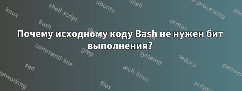 Почему исходному коду Bash не нужен бит выполнения?