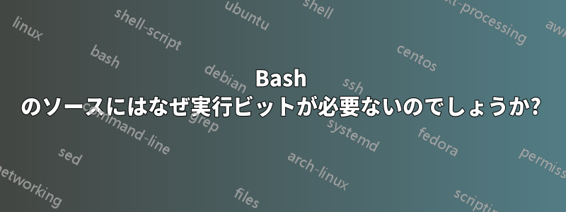 Bash のソースにはなぜ実行ビットが必要ないのでしょうか?