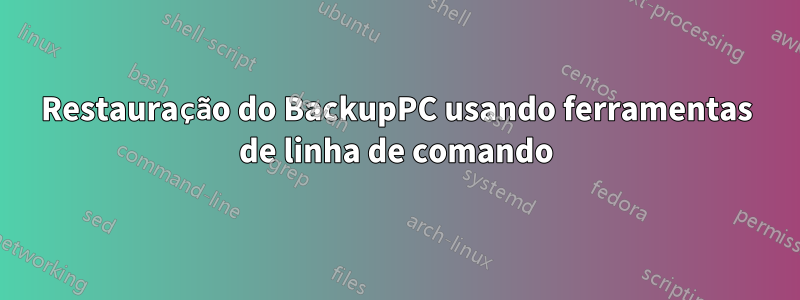 Restauração do BackupPC usando ferramentas de linha de comando