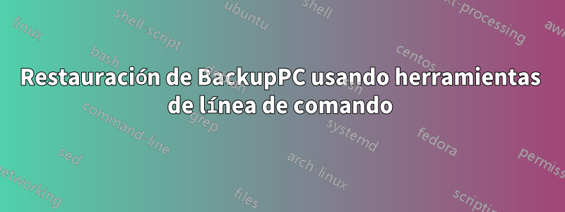 Restauración de BackupPC usando herramientas de línea de comando