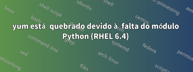 yum está quebrado devido à falta do módulo Python (RHEL 6.4)