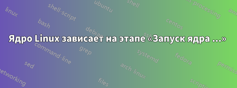 Ядро Linux зависает на этапе «Запуск ядра ...»