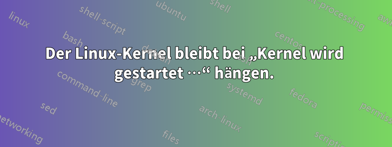 Der Linux-Kernel bleibt bei „Kernel wird gestartet …“ hängen.