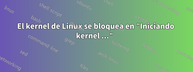 El kernel de Linux se bloquea en "Iniciando kernel ..."