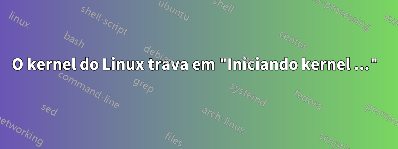 O kernel do Linux trava em "Iniciando kernel ..."