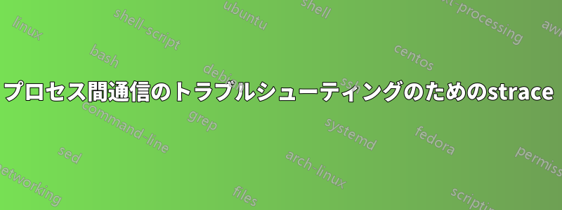 プロセス間通信のトラブルシューティングのためのstrace