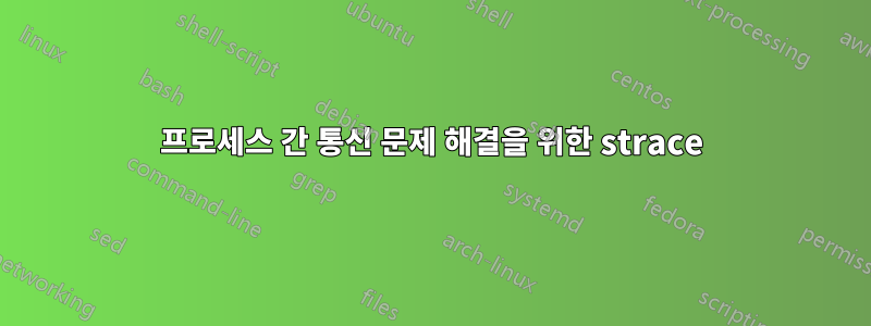 프로세스 간 통신 문제 해결을 위한 strace