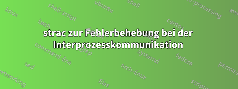 strac zur Fehlerbehebung bei der Interprozesskommunikation