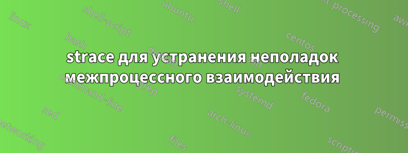 strace для устранения неполадок межпроцессного взаимодействия