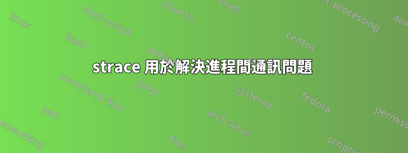 strace 用於解決進程間通訊問題