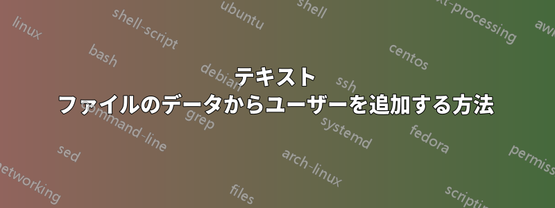 テキスト ファイルのデータからユーザーを追加する方法